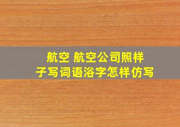 航空 航空公司照样子写词语浴字怎样仿写